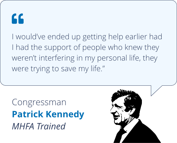 I would've ended up getting help earlier had I had the support of people who knew they weren't interfering in my personal life, they were trying to save my life - Congressman Patrick Kennedy